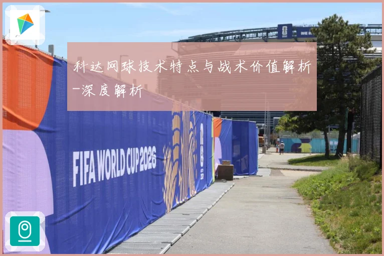 科达网球技术特点与战术价值解析-深度解析