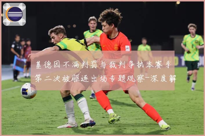 基德因不满判罚与裁判争执本赛季第二次被驱逐出场专题观察-深度解析