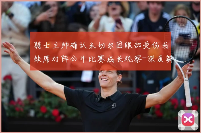 骑士主帅确认米切尔因眼部受伤或缺席对阵公牛比赛成长观察-深度解析