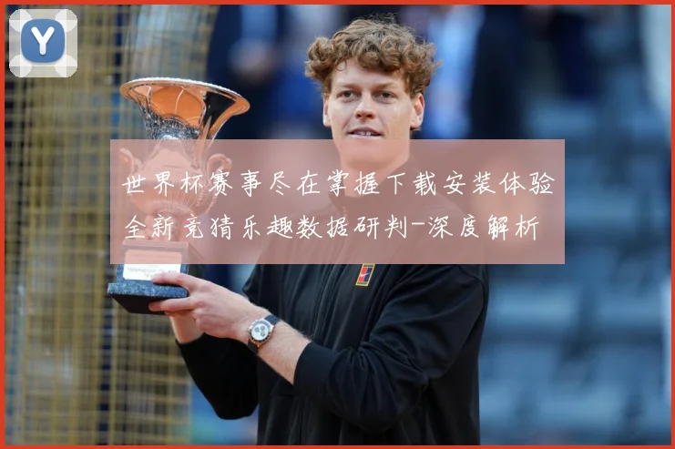 世界杯赛事尽在掌握下载安装体验全新竞猜乐趣数据研判-深度解析