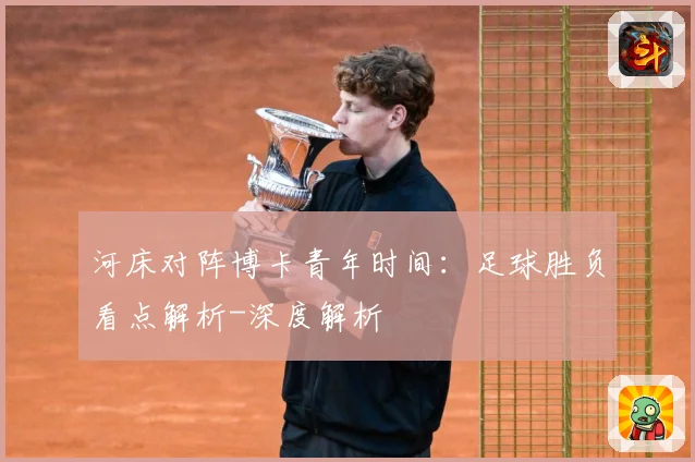河床对阵博卡青年时间：足球胜负看点解析-深度解析