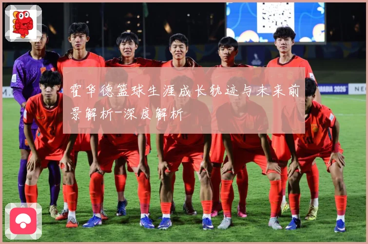 霍华德篮球生涯成长轨迹与未来前景解析-深度解析