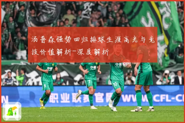 汤普森强势回归排球生涯高光与竞技价值解析-深度解析