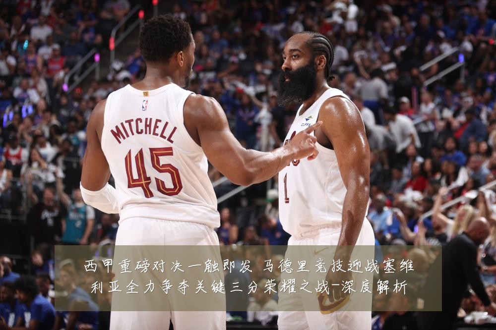 西甲重磅对决一触即发 马德里竞技迎战塞维利亚全力争夺关键三分荣耀之战-深度解析