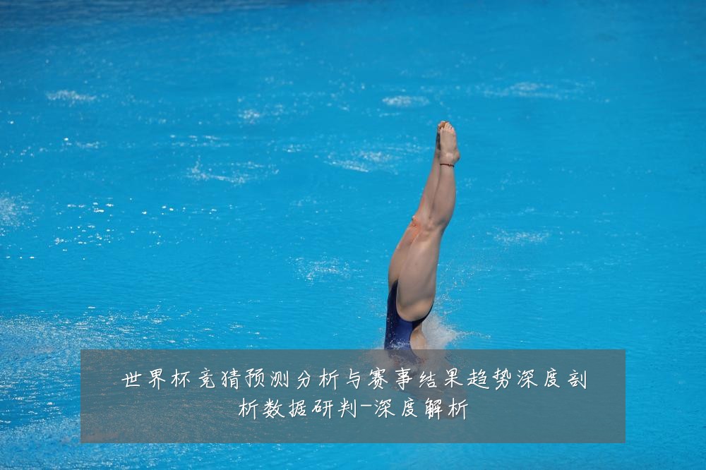 世界杯竞猜预测分析与赛事结果趋势深度剖析数据研判-深度解析