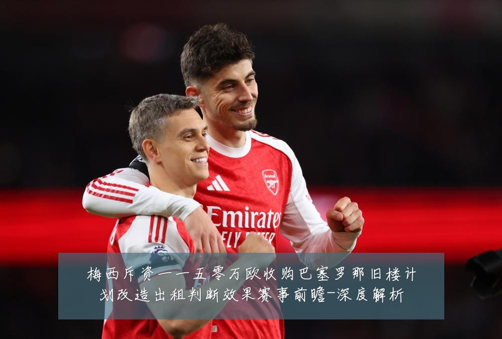 梅西斥资一一五零万欧收购巴塞罗那旧楼计划改造出租判断效果赛事前瞻-深度解析