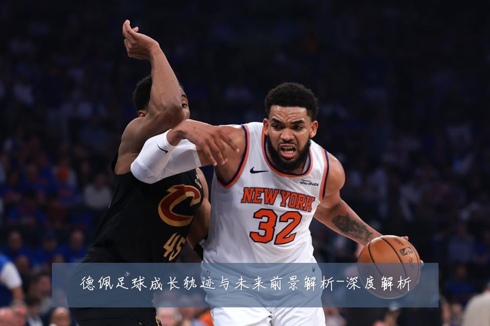 德佩足球成长轨迹与未来前景解析-深度解析