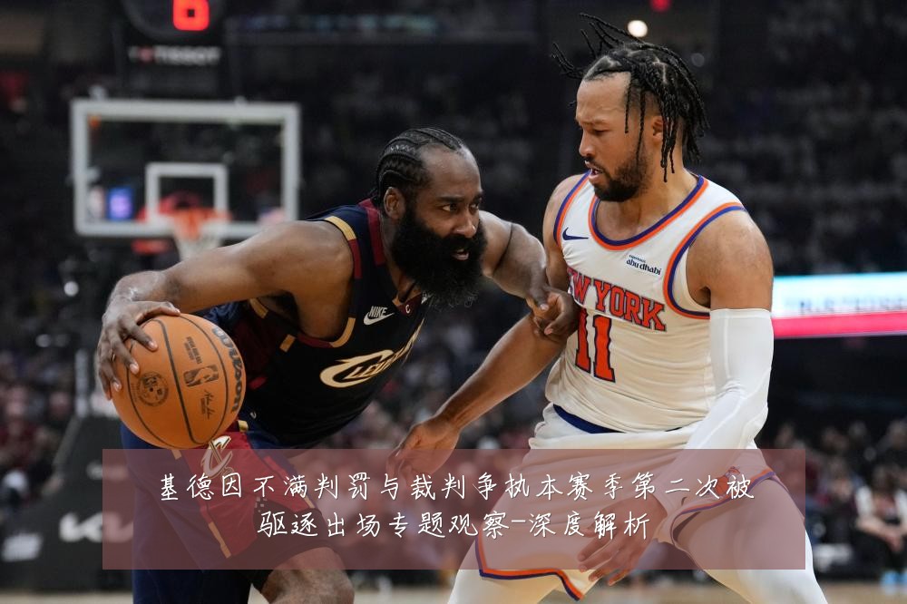 基德因不满判罚与裁判争执本赛季第二次被驱逐出场专题观察-深度解析