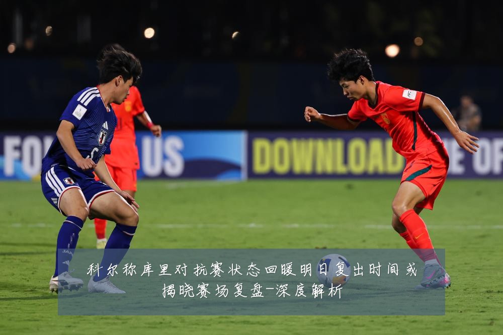 科尔称库里对抗赛状态回暖明日复出时间或揭晓赛场复盘-深度解析