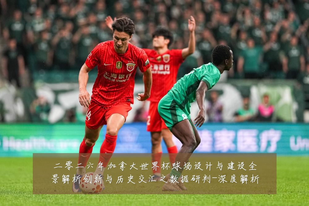 二零二六年加拿大世界杯球场设计与建设全景解析创新与历史交汇之数据研判-深度解析
