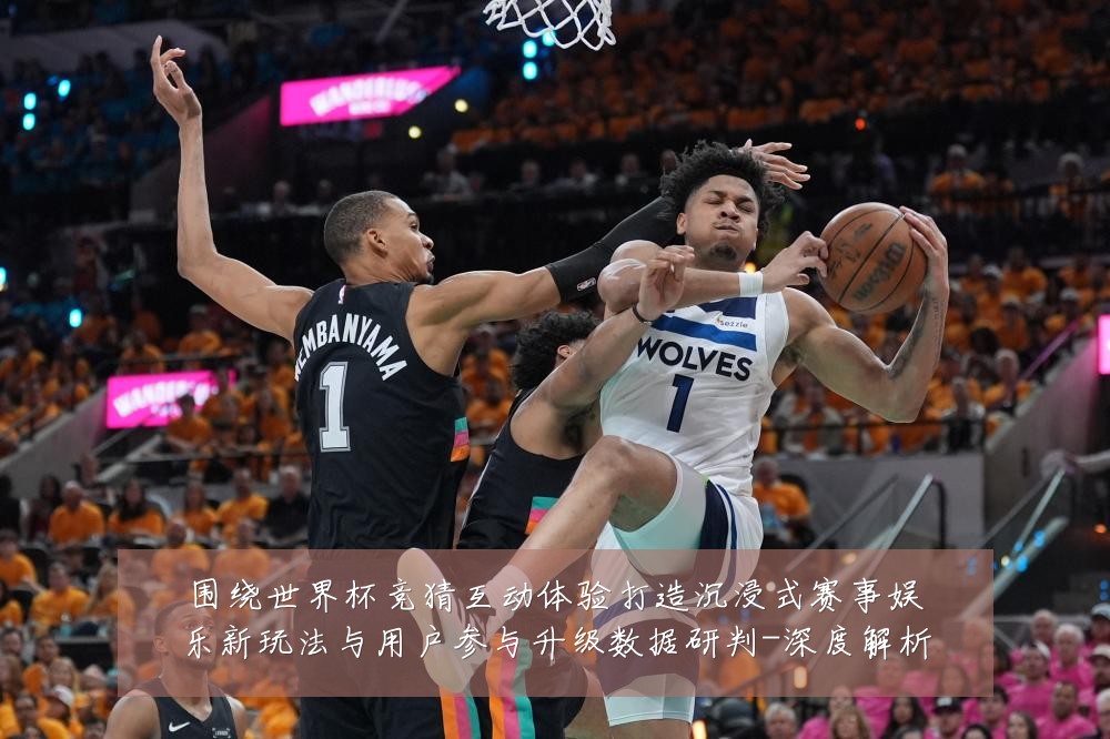 围绕世界杯竞猜互动体验打造沉浸式赛事娱乐新玩法与用户参与升级数据研判-深度解析