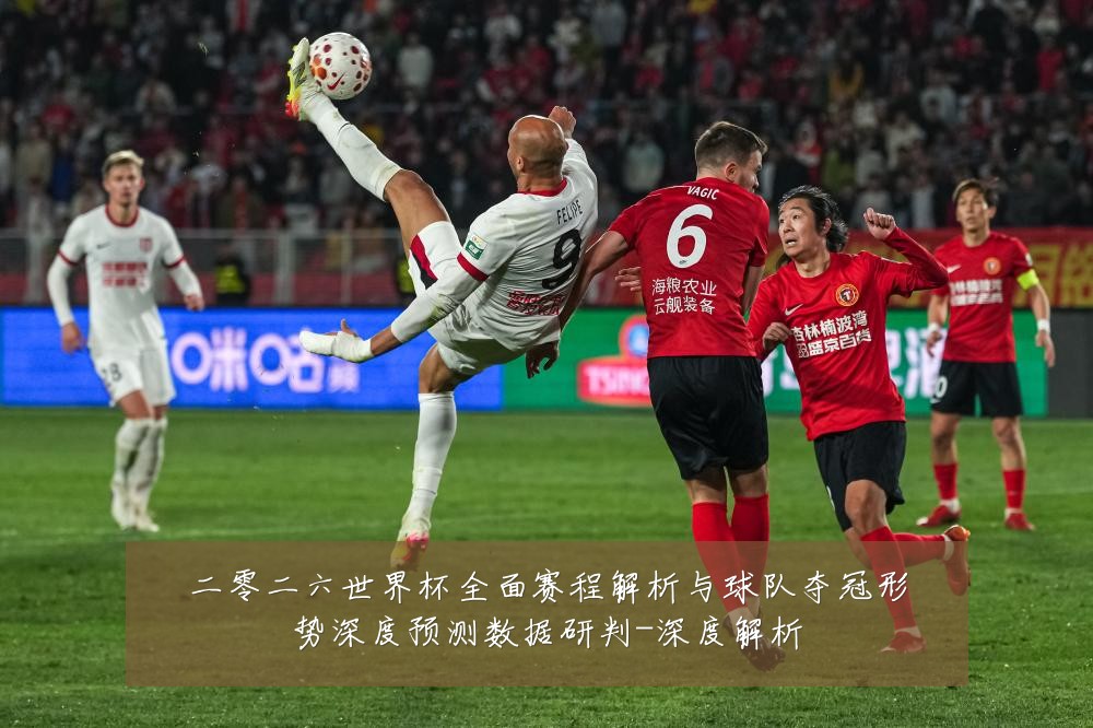 二零二六世界杯全面赛程解析与球队夺冠形势深度预测数据研判-深度解析
