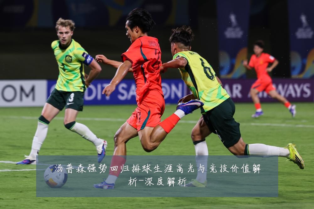 汤普森强势回归排球生涯高光与竞技价值解析-深度解析