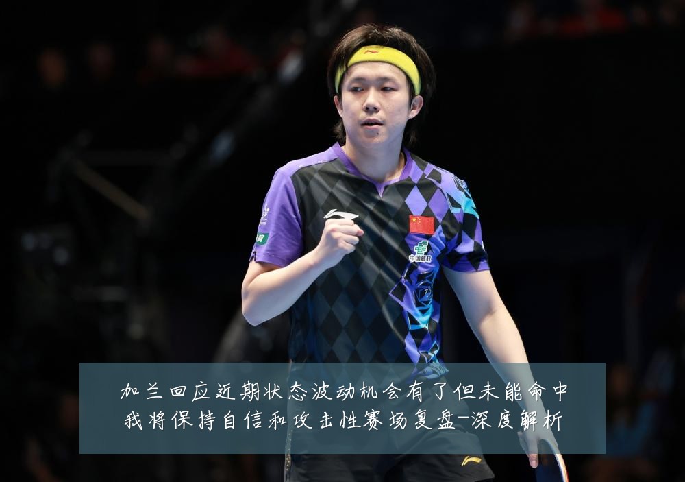 加兰回应近期状态波动机会有了但未能命中我将保持自信和攻击性赛场复盘-深度解析
